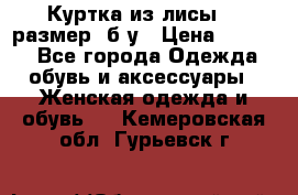 Куртка из лисы 46 размер  б/у › Цена ­ 4 500 - Все города Одежда, обувь и аксессуары » Женская одежда и обувь   . Кемеровская обл.,Гурьевск г.